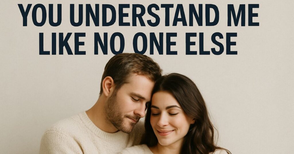 You Understand Me Like No One Else