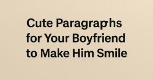 35 Cute Paragraphs for Your Boyfriend to Make Him Smile