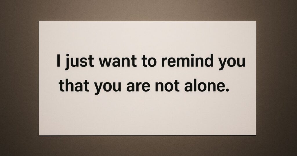 I just want to remind you that you are not alone
