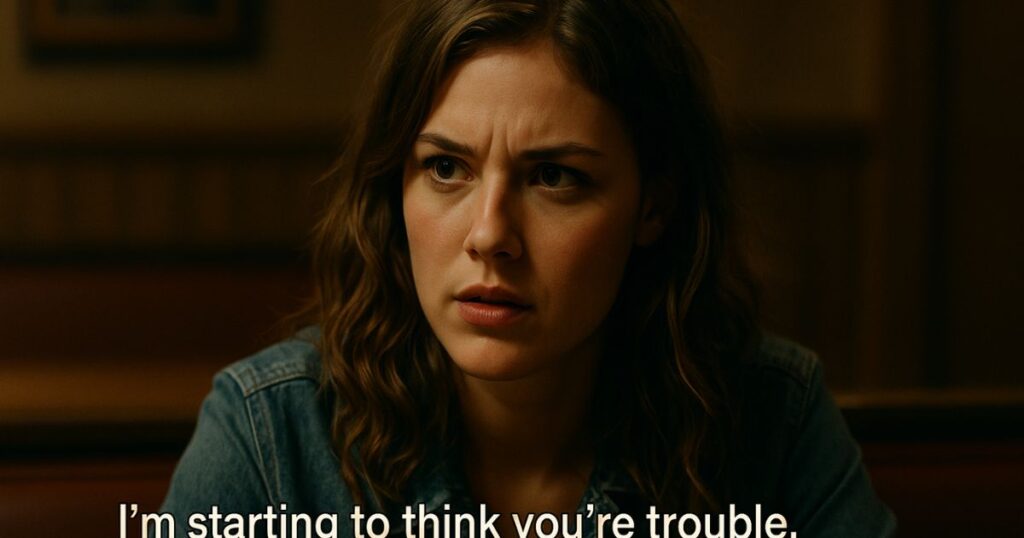 I’m starting to think you’re trouble