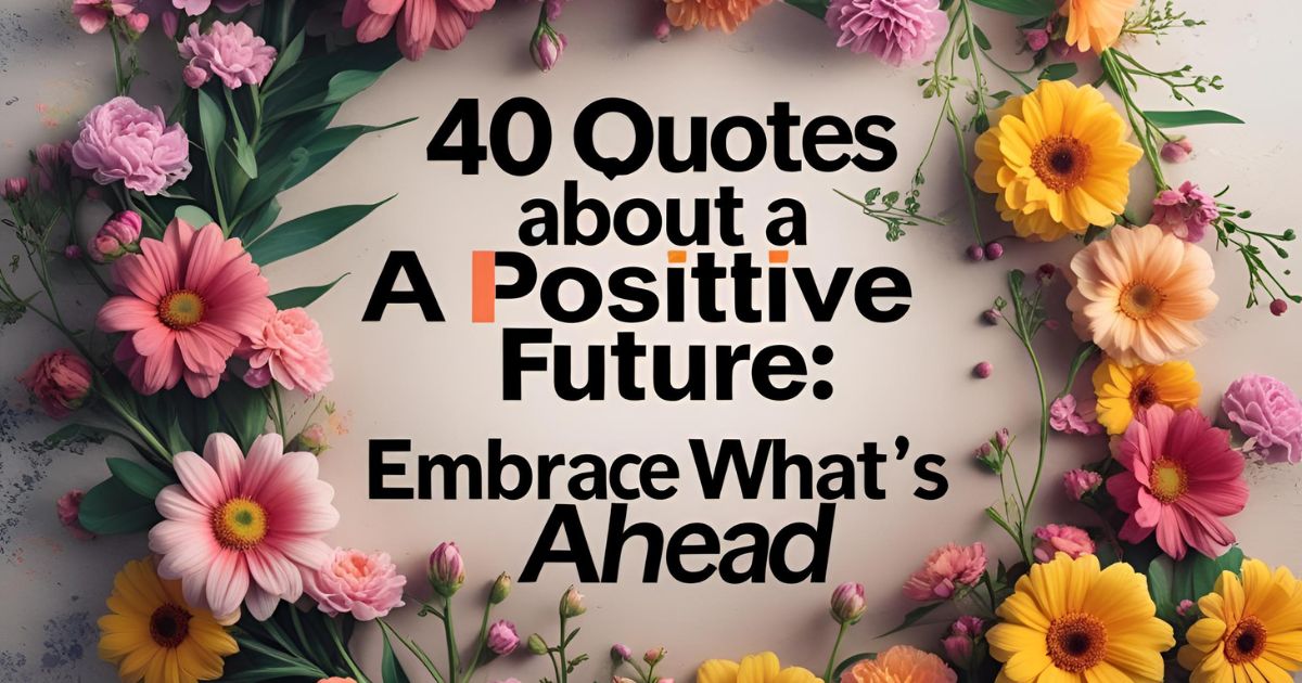 40 Quotes About a Positive Future: Embrace What’s Ahead